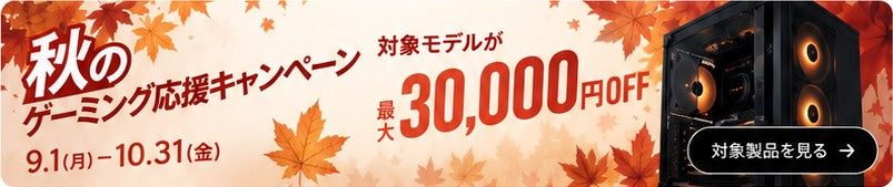 秋のゲーミング応援キャンペーン 9.1(月)–10.31(金) 対象モデルが最大30,000円OFF